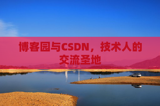 博客园与CSDN,技术人的交流圣地